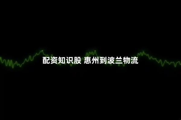 配资知识股 惠州到波兰物流